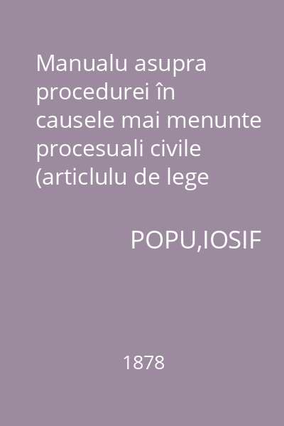 Manualu asupra procedurei în causele mai menunte procesuali civile (articlulu de lege XXII: 1877) : scrisu pre sema poporului românu în specie pentru judecătoriele comunale