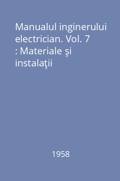 Manualul inginerului electrician. Vol. 7 : Materiale şi instalaţii
