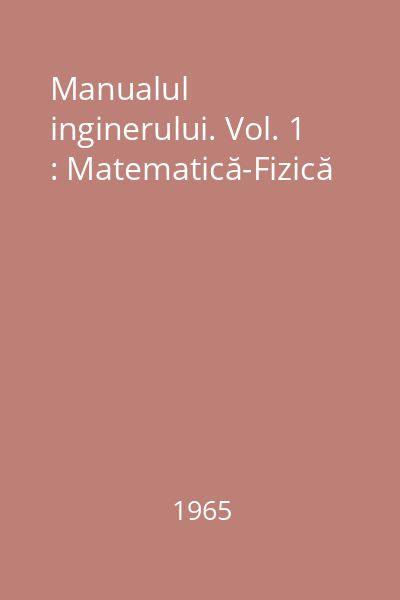 Manualul inginerului. Vol. 1 : Matematică-Fizică