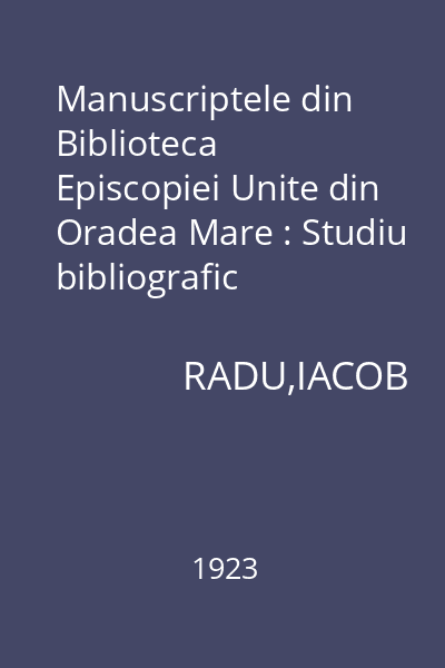 Manuscriptele din Biblioteca Episcopiei Unite din Oradea Mare : Studiu bibliografic