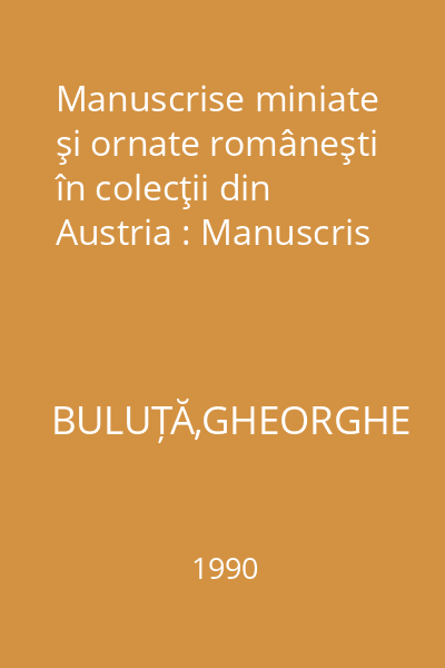 Manuscrise miniate şi ornate româneşti în colecţii din Austria : Manuscris
