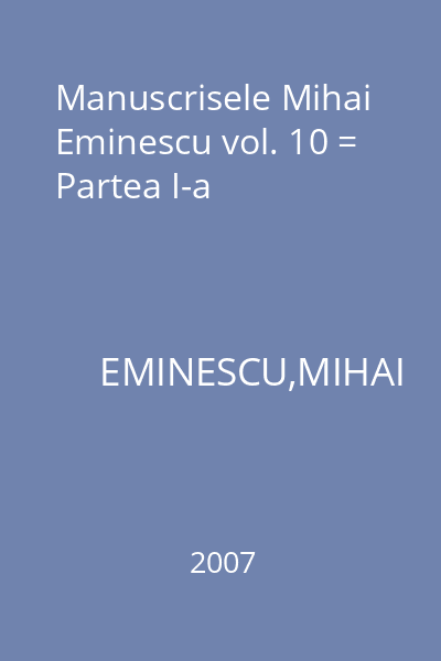Manuscrisele Mihai Eminescu vol. 10 = Partea I-a