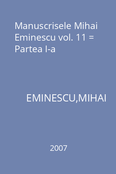 Manuscrisele Mihai Eminescu vol. 11 = Partea I-a