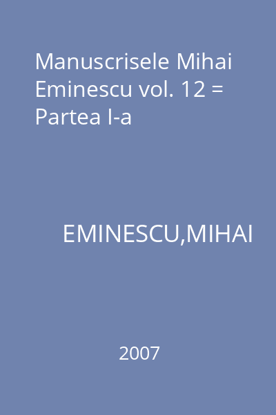 Manuscrisele Mihai Eminescu vol. 12 = Partea I-a