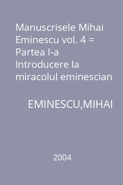 Manuscrisele Mihai Eminescu vol. 4 = Partea I-a Introducere la miracolul eminescian (fragmente).Const.Noica