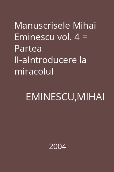 Manuscrisele Mihai Eminescu vol. 4 = Partea II-aIntroducere la miracolul eminescian(fragmente)Const.Noica