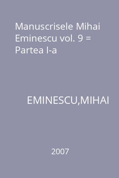Manuscrisele Mihai Eminescu vol. 9 = Partea I-a