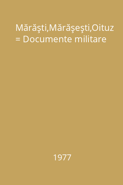 Mărăşti,Mărăşeşti,Oituz = Documente militare