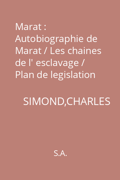 Marat : Autobiographie de Marat / Les chaines de l' esclavage / Plan de legislation criminelle / L' ami du peuple / Journal de la Republique Francaise