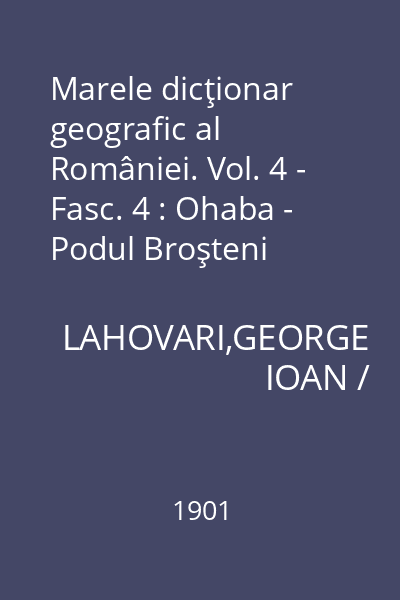 Marele dicţionar geografic al României. Vol. 4 - Fasc. 4 : Ohaba - Podul Broşteni