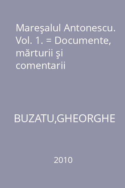Mareşalul Antonescu. Vol. 1. = Documente, mărturii şi comentarii