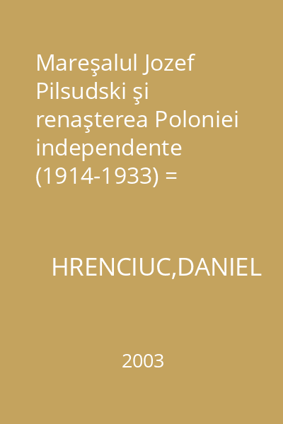 Mareşalul Jozef Pilsudski şi renaşterea Poloniei independente (1914-1933) = Contribuţii