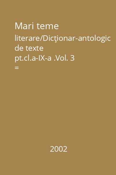 Mari teme literare/Dicţionar-antologic de texte pt.cl.a-IX-a .Vol. 3 = Aventură,călătorie.Lumi fantastice : Lyceum