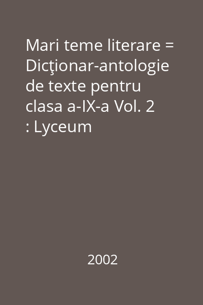 Mari teme literare = Dicţionar-antologie de texte pentru clasa a-IX-a Vol. 2 : Lyceum