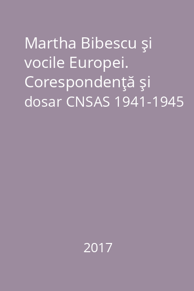 Martha Bibescu şi vocile Europei. Corespondenţă şi dosar CNSAS 1941-1945