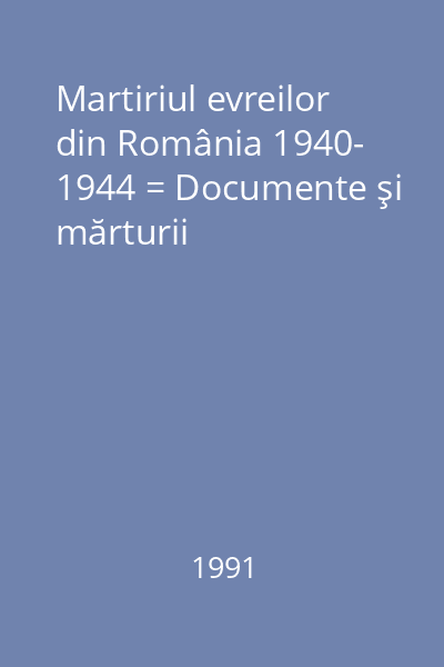 Martiriul evreilor din România 1940- 1944 = Documente şi mărturii