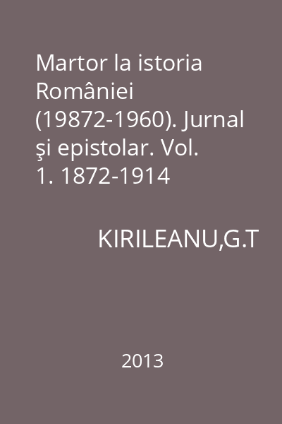 Martor la istoria României (19872-1960). Jurnal şi epistolar. Vol. 1. 1872-1914