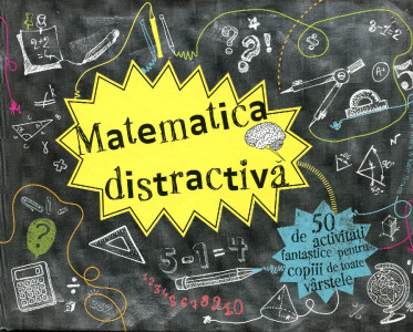 Matematica distractivă: 50 de activităţi fantastice pentru copiii de toate vârstele