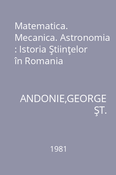 Matematica. Mecanica. Astronomia : Istoria Ştiinţelor în Romania