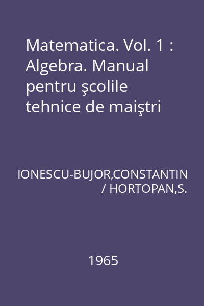 Matematica. Vol. 1 : Algebra. Manual pentru şcolile tehnice de maiştri
