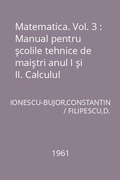 Matematica. Vol. 3 : Manual pentru şcolile tehnice de maiştri anul I şi II. Calculul diferenţial şi integral. Elemente de nomografie