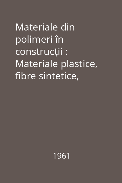 Materiale din polimeri în construcţii : Materiale plastice, fibre sintetice, lacuri şi vopsele, adezivi