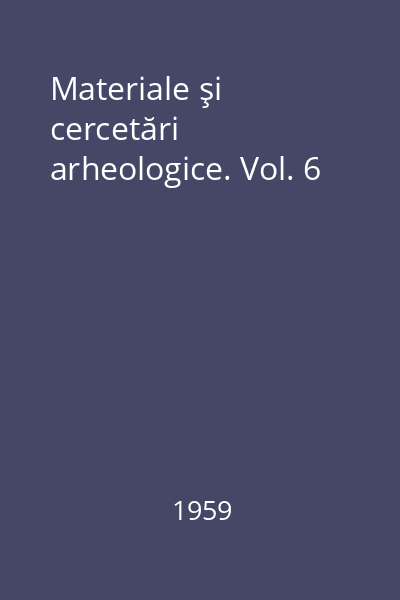 Materiale şi cercetări arheologice. Vol. 6
