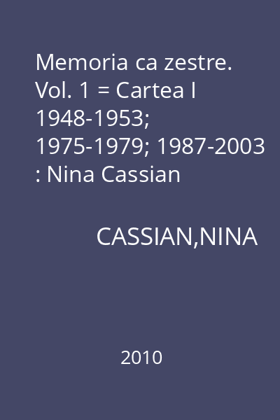 Memoria ca zestre. Vol. 1 = Cartea I 1948-1953; 1975-1979; 1987-2003 : Nina Cassian