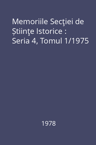 Memoriile Secţiei de Știinţe Istorice : Seria 4, Tomul 1/1975