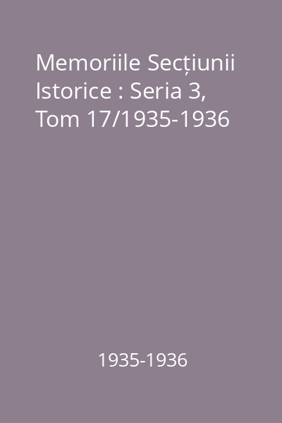 Memoriile Secțiunii Istorice : Seria 3, Tom 17/1935-1936