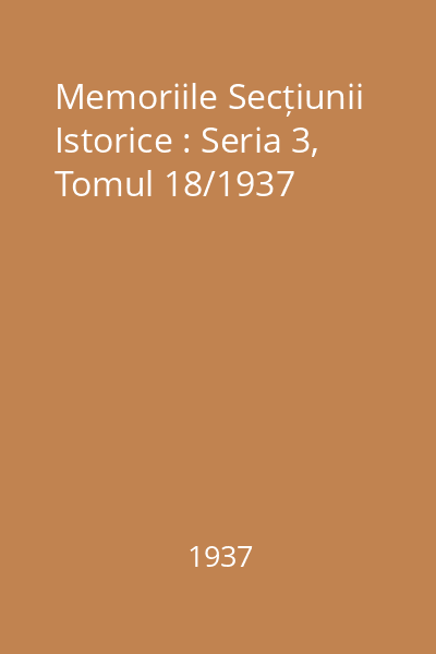 Memoriile Secțiunii Istorice : Seria 3, Tomul 18/1937