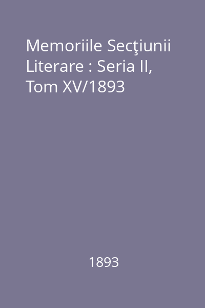 Memoriile Secţiunii Literare : Seria II, Tom XV/1893