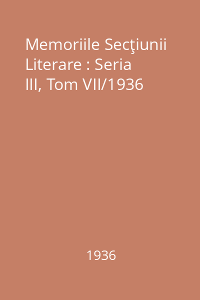 Memoriile Secţiunii Literare : Seria III, Tom VII/1936