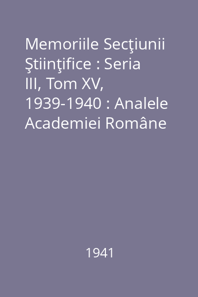 Memoriile Secţiunii Ştiinţifice : Seria III, Tom XV, 1939-1940 : Analele Academiei Române