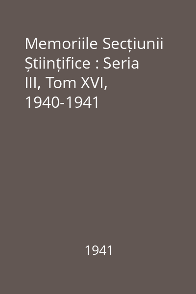 Memoriile Secțiunii Științifice : Seria III, Tom XVI, 1940-1941