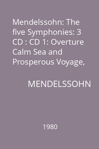 Mendelssohn: The five Symphonies: 3 CD : CD 1: Overture Calm Sea and Prosperous Voyage, op. 27, Symphony No. 1 in C minor, op. 11; Symphony No. 5 in D minor, op. 107
CD 2: Symphony No. 2 in B flat major op. 52
CD 3: Symphony No. 3 in A minor, op. 56; Overture "The Hebrides", op. 26; Symphony No. 4 in A major, op. 90