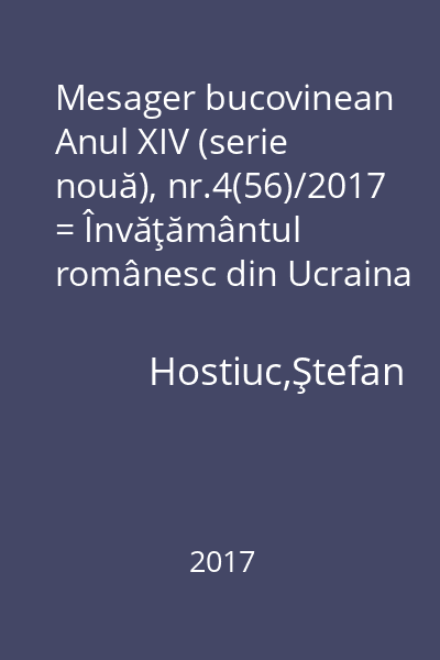 Mesager bucovinean Anul XIV (serie nouă), nr.4(56)/2017 = Învăţământul românesc din Ucraina (geo)politici educaţionale : Revistă de cultură pentru bucovinenii de pretutindeni