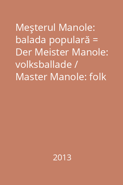 Meşterul Manole: balada populară = Der Meister Manole: volksballade / Master Manole: folk Ballad / Le maître Manole: ballades populaires / Maestro Manole: balada folclorica