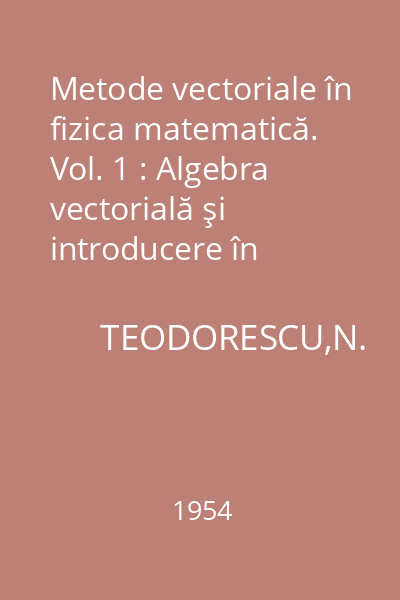 Metode vectoriale în fizica matematică. Vol. 1 : Algebra vectorială şi introducere în algebra tensorială