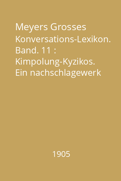 Meyers Grosses Konversations-Lexikon. Band. 11 : Kimpolung-Kyzikos. Ein nachschlagewerk des allgemeinen wissens