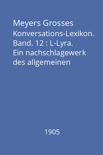 Meyers Grosses Konversations-Lexikon. Band. 12 : L-Lyra. Ein nachschlagewerk des allgemeinen wissens