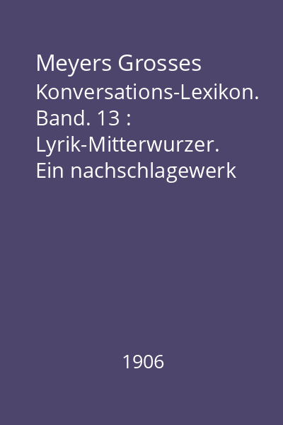 Meyers Grosses Konversations-Lexikon. Band. 13 : Lyrik-Mitterwurzer. Ein nachschlagewerk des allgemeinen wissens