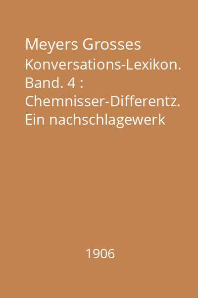 Meyers Grosses Konversations-Lexikon. Band. 4 : Chemnisser-Differentz. Ein nachschlagewerk des allgemeinen wissens