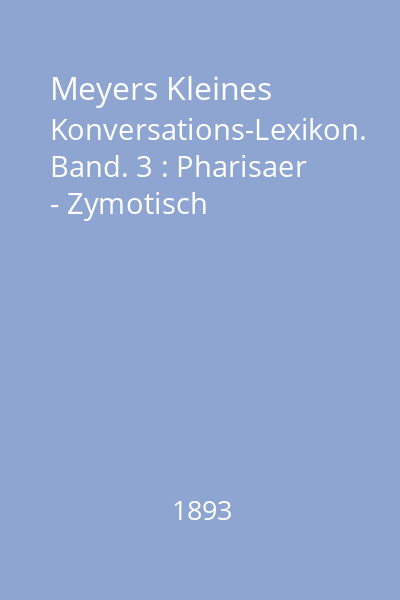 Meyers Kleines Konversations-Lexikon. Band. 3 : Pharisaer - Zymotisch