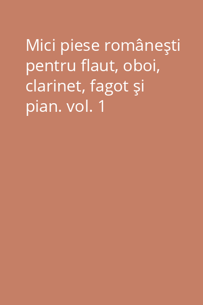 Mici piese româneşti pentru flaut, oboi, clarinet, fagot şi pian. vol. 1