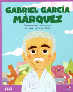 Micii mei eroi: Gabriel Garcia Marquez: Romancierul care a scris "Un veac de singurătate"