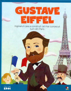 Micii mei eroi: Gustave Eiffel, Inginerul care a construit cel mai cunoscut turn din Paris