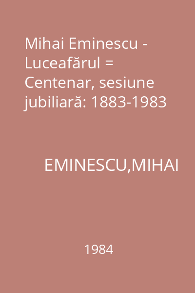 Mihai Eminescu - Luceafărul = Centenar, sesiune jubiliară: 1883-1983