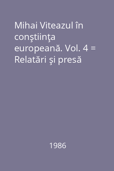Mihai Viteazul în conştiinţa europeană. Vol. 4 = Relatări şi presă