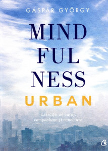 Mindfulness urban: Exerciţii de curaj, compasiune şi conectare